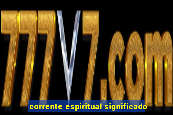 corrente espiritual significado